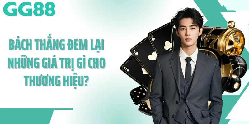 Bách Thắng đem lại những giá trị gì cho thương hiệu? Bách Thắng đem lại những giá trị gì cho thương hiệu?